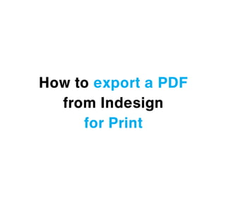 How to export a PDF
  from Indesign
     for Print
 