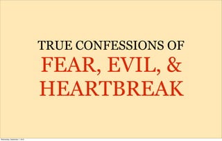 TRUE CONFESSIONS OF
                               FEAR, EVIL, &
                               HEARTBREAK

Wednesday, September 1, 2010
 