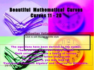 12/12/09 Curves with Equations. The equations have been derived by the author. These curves are drawn using Matlab. Each curve represents a family of curves. The equations follow the curves. For the theory, you may look for  ‘ Functional Theoretic Algebra’ and ‘n-curve’ in Wikipedia.  Sebastian Vattamattam Beautiful  Mathematical  Curves Curves 11 - 20 
