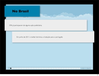 No Brasil


 33% já participaram de alguma ação publicitária;




           Em junho de 2011 o twitter terminou a tradução para o português.




01                                                                            twitter e blaving


                                                                                                  11
 