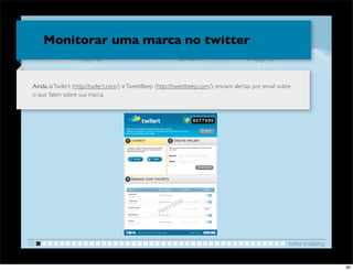Monitorar uma marca no twitter


 Ainda, o Twilert (http://twilert.com/) e TweetBeep (http://tweetbeep.com/), enviam alertas por email sobre
 o que falam sobre sua marca.




                                                                            !



01                                                                                                        twitter e blaving


                                                                                                                              30
 