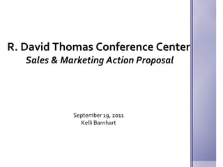 R. David Thomas Conference Center  Sales & Marketing Action Proposal September 19, 2011 Kelli Barnhart 