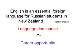 English is an essential foreign language for Russian students in    New Zealand  Harold_pres.ppt Language dominance Or Career opportunity 