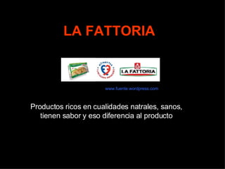 LA FATTORIA Productos ricos en cualidades natrales, sanos, tienen sabor y eso diferencia al producto www.fuente.wordpress.com 