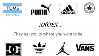 SHOES...
They get you to where you want to be..
 