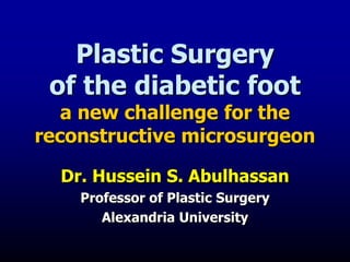 Plastic Surgery
of the diabetic foot
a new challenge for the
reconstructive microsurgeon
Dr. Hussein S. Abulhassan
Professor of Plastic Surgery
Alexandria University
 