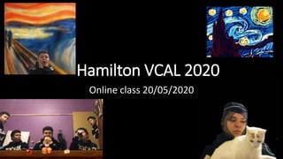 Hamilton VCAL 2020
Online class 20/05/2020
 