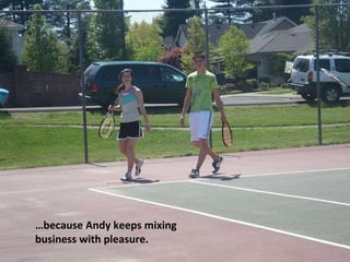 … because Andy keeps mixing  business with pleasure. 