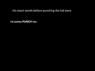 His exact words before punching the kid were I’M GONNA  PUNCH  YOU 