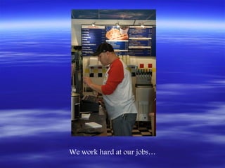 We work hard at our jobs…
 