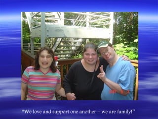 “We love and support one another – we are family!”
 