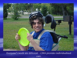Everyone’s needs are different – CMA provides individualized
                            care.
 