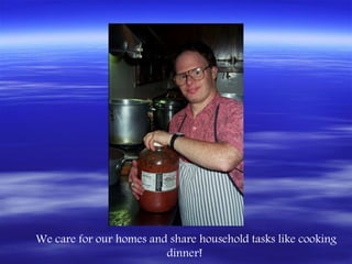 We care for our homes and share household tasks like cooking
                         dinner!
 