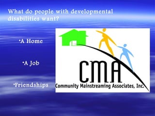 What do people with developmental
disabilities want?


   •A Home


    •A Job


 •Friendships
 