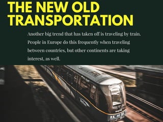 THE NEW OLD
TRANSPORTATION
Another big trend that has taken off is traveling by train.
People in Europe do this frequently when traveling
between countries, but other continents are taking
interest, as well.
 