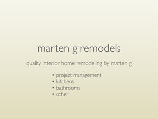marten g remodels
quality interior home remodeling by marten g
• project management
• kitchens
• bathrooms
• other
 