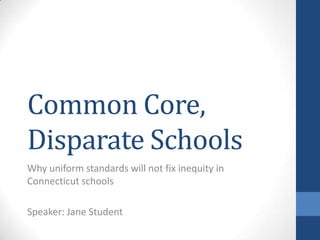 Common Core,
Disparate Schools
Why uniform standards will not fix inequity in
Connecticut schools
Speaker: Jane Student
 