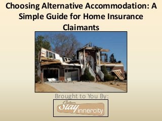 Choosing Alternative Accommodation: A
Simple Guide for Home Insurance
Claimants
Brought to You By:
 