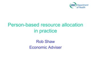 Person-based resource allocation
          in practice

            Rob Shaw
         Economic Adviser
 