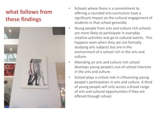 what follows from
these findings
• Schools where there is a commitment to
offering a rounded arts curriculum have a
signif...