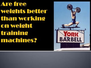Are free weights better than working on weight training machines? 