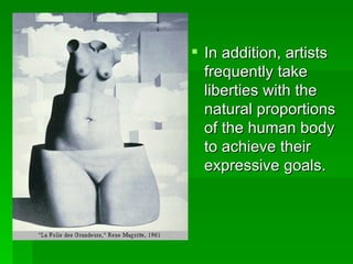 In addition, artists frequently take liberties with the natural proportions of the human body to achieve their expressive goals.  