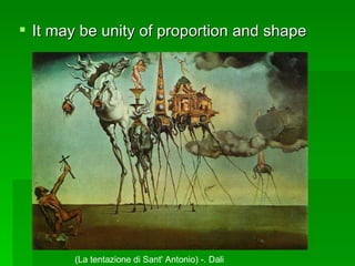 It may be unity of proportion and shape (La tentazione di Sant' Antonio) -. Dali  