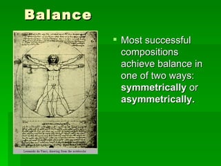 Balance  Most successful compositions achieve balance in one of two ways:  symmetrically  or  asymmetrically.   