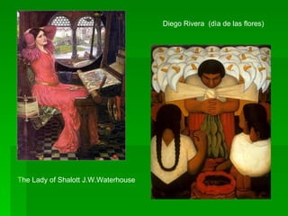 The Lady of Shalott J.W.Waterhouse  Diego Rivera  (dìa de las flores)  
