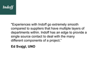 "Experiences with Indoff go extremely smooth
compared to suppliers that have multiple layers of
departments within. Indoff has an edge to provide a
single source contact to deal with the many
different components of a project.”
Ed Svajgl, UNO
 