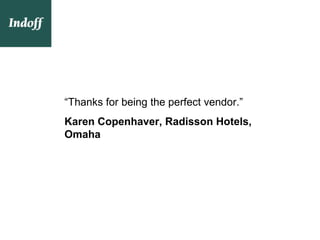“Thanks for being the perfect vendor.”
Karen Copenhaver, Radisson Hotels,
Omaha
 