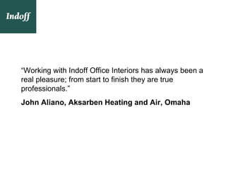 “Working with Indoff Office Interiors has always been a
real pleasure; from start to finish they are true
professionals.”
John Aliano, Aksarben Heating and Air, Omaha
 