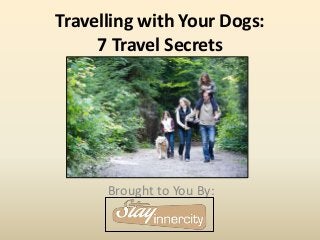 Travelling with Your Dogs:
7 Travel Secrets
Brought to You By:
 