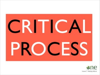 CRITICAL	

PROCESS
Lesson 7: Making Selects

 