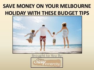 SAVE MONEY ON YOUR MELBOURNE
HOLIDAY WITH THESE BUDGET TIPS
Brought to You By:
 