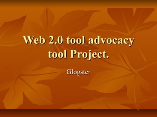 Web 2.0 tool advocacyWeb 2.0 tool advocacy
tool Project.tool Project.
GlogsterGlogster
 