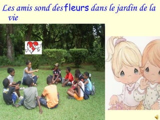 Les amis sond des   fleurs   dans le jardin de la vie 