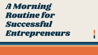 A Morning
Routine for
Successful
Entrepreneurs
 