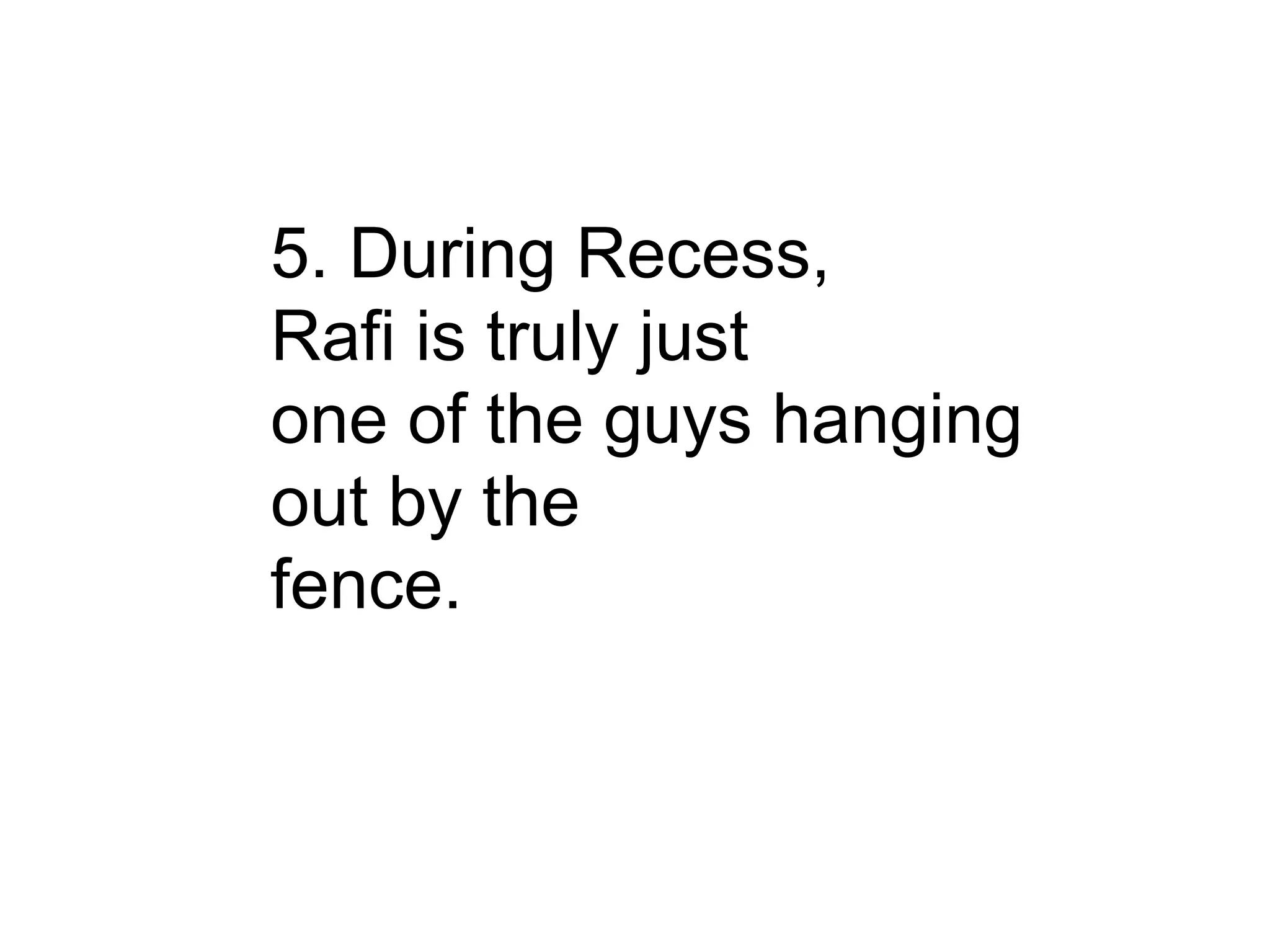 5. During Recess, Rafi is truly just one of the guys hanging out by the fence. 