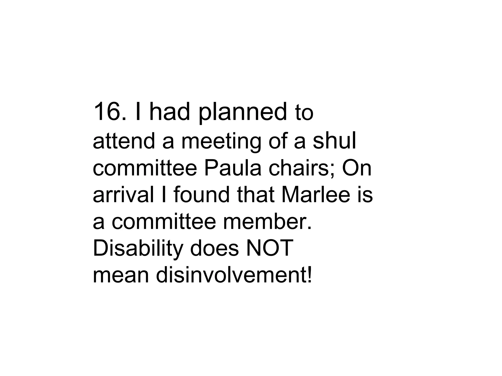 16. I had planned  to attend a meeting of a  shul committee Paula chairs; On arrival I found that Marlee is a committee member. Disability does NOT mean disinvolvement! 