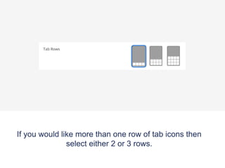 If you would like more than one row of tab icons then
select either 2 or 3 rows.
 