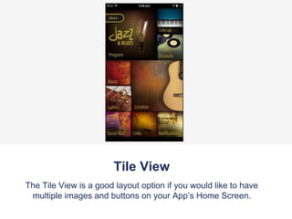 Tile View
The Tile View is a good layout option if you would like to have
multiple images and buttons on your App’s Home Screen.
 