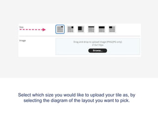 Select which size you would like to upload your tile as, by
selecting the diagram of the layout you want to pick.
 