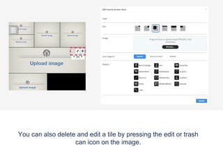 You can also delete and edit a tile by pressing the edit or trash
can icon on the image.
 