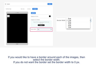 If you would like to have a border around each of the images, then
select the border width.
If you do not want the border set the border width to 0 px.
 