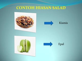 CONTOH HIASAN SALAD


                Kismis




                Epal
 