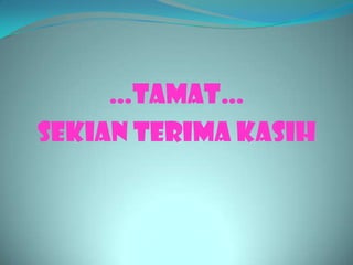 …TAMAT…
SEKIAN TERIMA KASIH
 