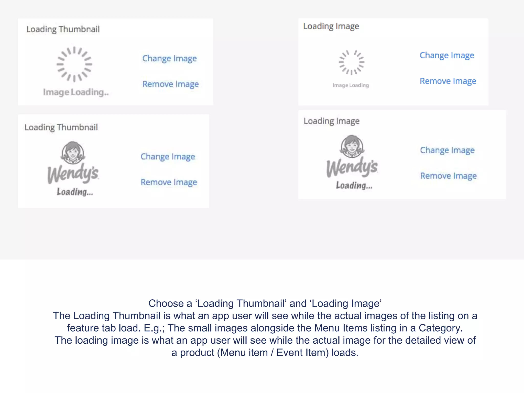 Choose a ‘Loading Thumbnail’ and ‘Loading Image’
The Loading Thumbnail is what an app user will see while the actual images of the listing on a
feature tab load. E.g.; The small images alongside the Menu Items listing in a Category.
The loading image is what an app user will see while the actual image for the detailed view of
a product (Menu item / Event Item) loads.
 