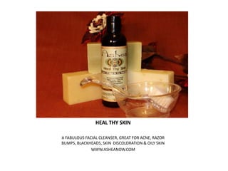 HEAL THY SKIN A FABULOUS FACIAL CLEANSER, GREAT FOR ACNE, RAZOR BUMPS, BLACKHEADS, SKIN  DISCOLORATION & OILY SKIN WWW.ASHEANOW.COM 
