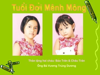 Thân tặng hai cháu: Bảo Trân & Châu Trân
Ông Bà Vương Trùng Dương
 